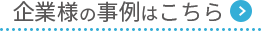 企業様の事例はこちら