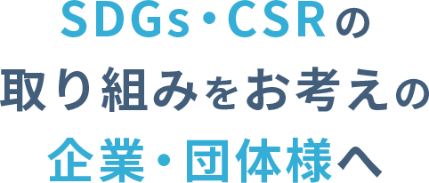 SDGs・CSRの取り組みをお考えの企業・団体様へ